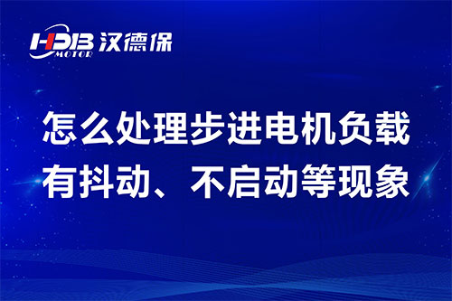 怎么處理步進電機負載有抖動、不啟動等現象